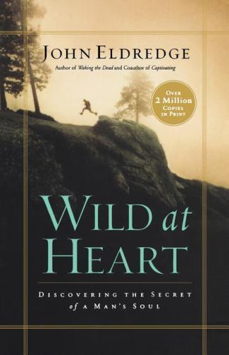Wild at Heart : Discovering the Secret of a Man’s Soul by John Eldredge…