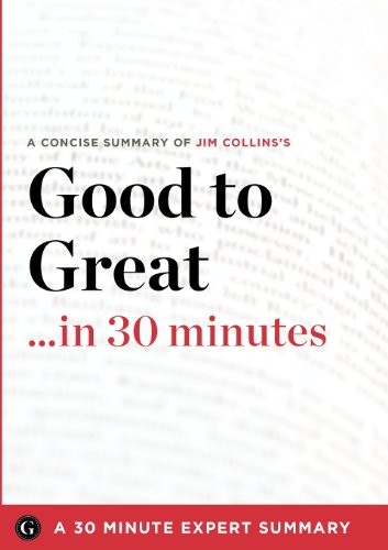 SUMMARY: GOOD TO GREAT …IN 30 MINUTES – A CONCISE By 3 0 Minute Expert
