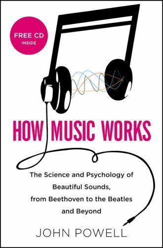 How Music Works : The Science and Psychology of Beautiful Sounds, from Beethoven