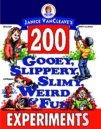 Janice VanCleave’s 200 Gooey, Slippery, Slimy, Weird and Fun Experiments by Van