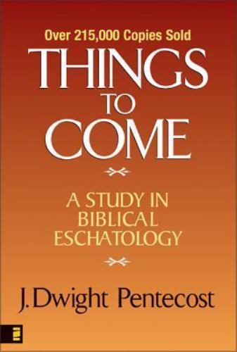 Things to Come: A Study in Biblical Eschatology by Pentecost, J. Dwight