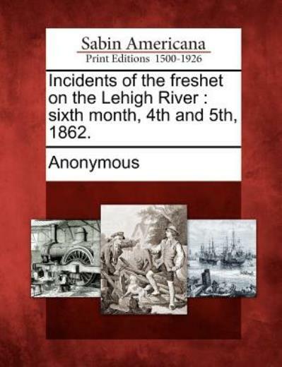 Incidents Of The Freshet On The Lehigh River: Sixth Month, 4Th And 5Th, 186…