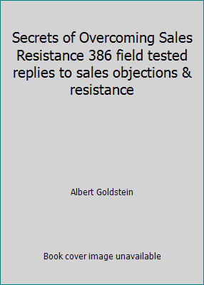 Secrets of Overcoming Sales Resistance 386 field tested replies to sales…