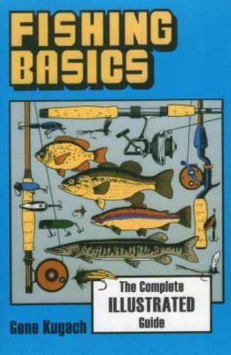 Fishing Basics the Complete Illustrated Guide by Kugach, Gene