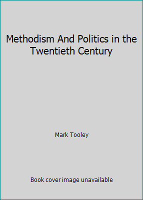Methodism And Politics in the Twentieth Century by Mark Tooley